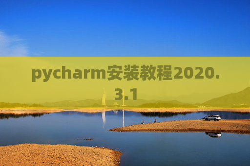 pycharm安装教程2020.3.1 pycharm安装教程2020.3.1